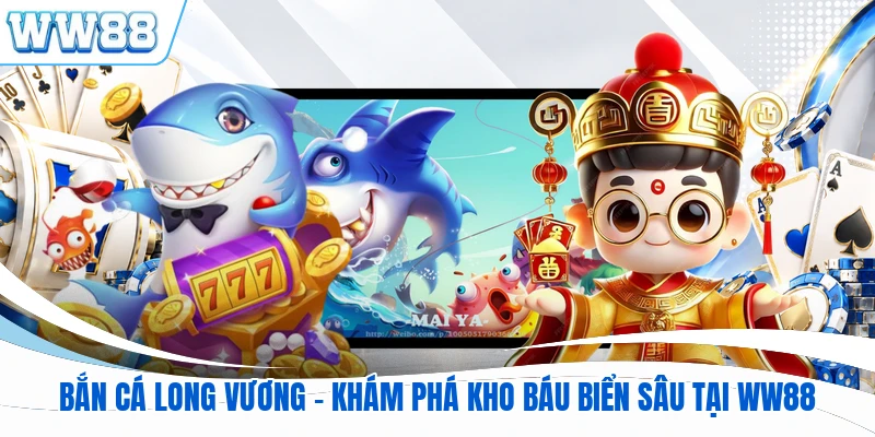 Bắn Cá Long Vương - Khám Phá Kho Báu Biển Sâu Tại WW88