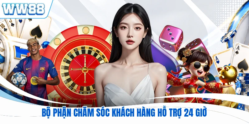 Bộ phận chăm sóc khách hàng hỗ trợ 24 giờ
