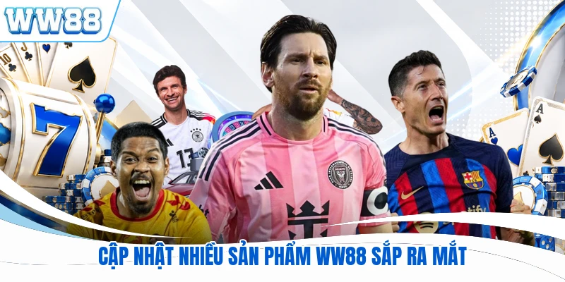 Cập nhật nhiều sản phẩm WW88 sắp ra mắt