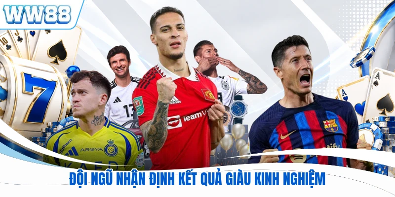 Đội ngũ nhận định kết quả giàu kinh nghiệm