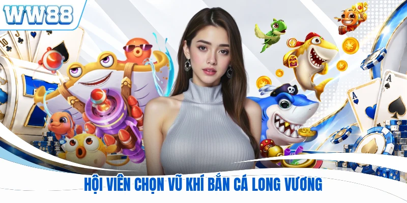 Hội viên chọn vũ khí bắn cá Long Vương