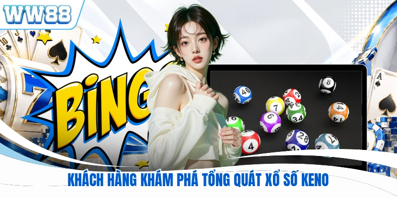 Khách hàng khám phá tổng quát xổ số Keno