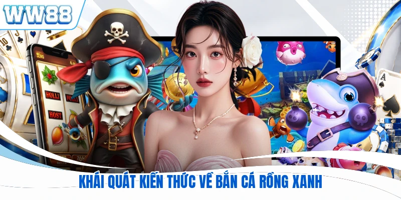 Khái quát kiến thức về bắn cá Rồng Xanh