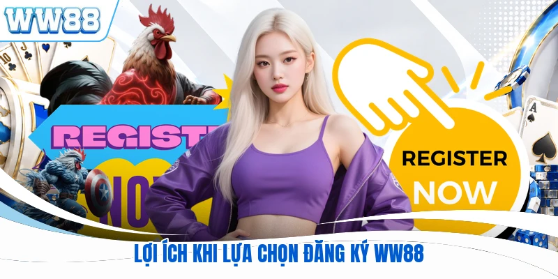 Lợi ích khi lựa chọn đăng ký WW88