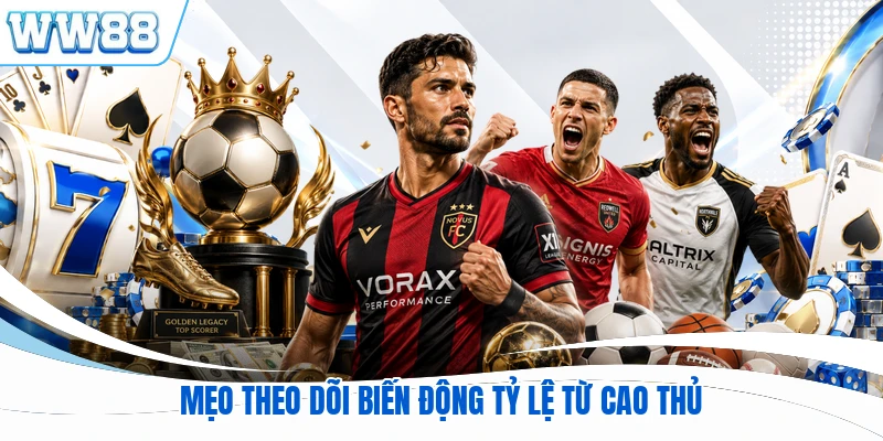 Mẹo theo dõi biến động tỷ lệ từ cao thủ