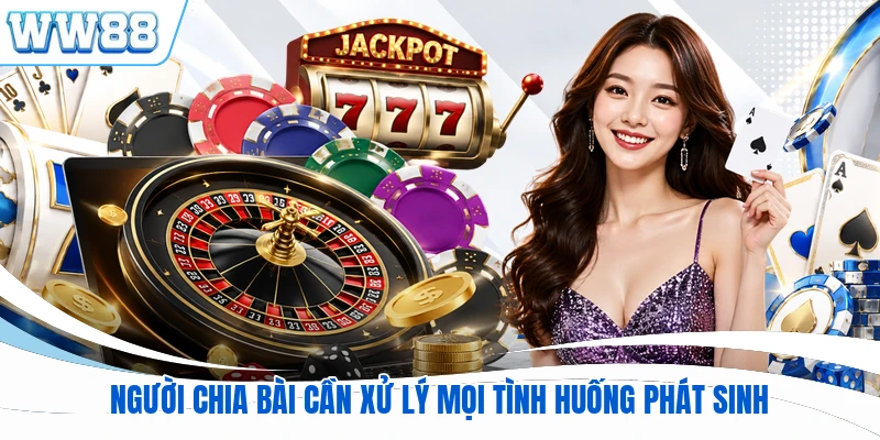 Người chia bài cần xử lý mọi tình huống phát sinh