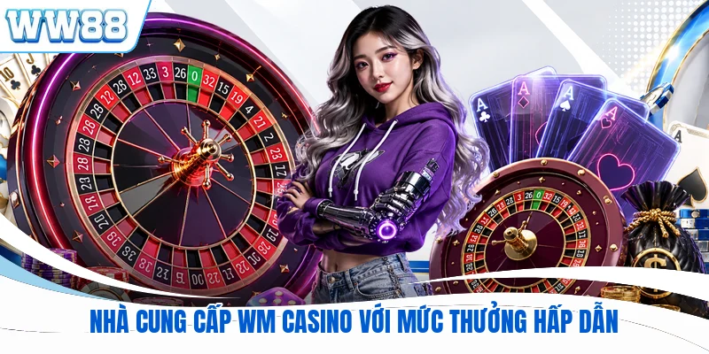 Nhà cung cấp WM Casino với mức thưởng hấp dẫn