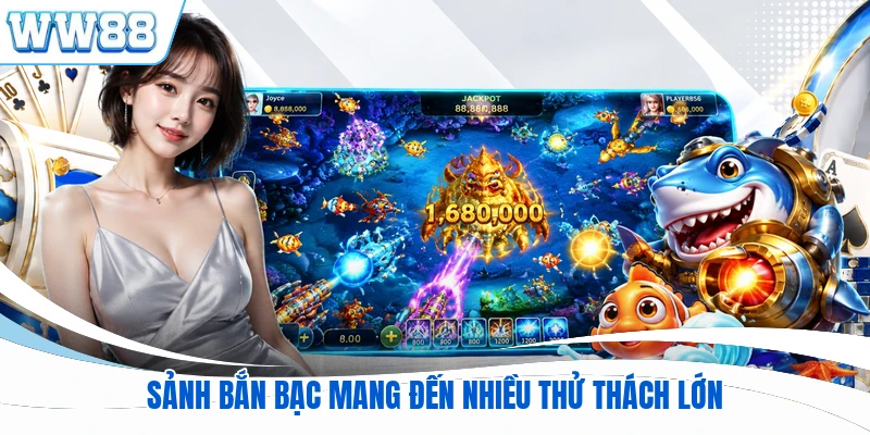 Sảnh bắn bạc mang đến nhiều thử thách lớn