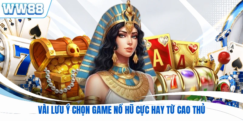 Vài lưu ý chọn game nổ hũ cực hay từ cao thủ